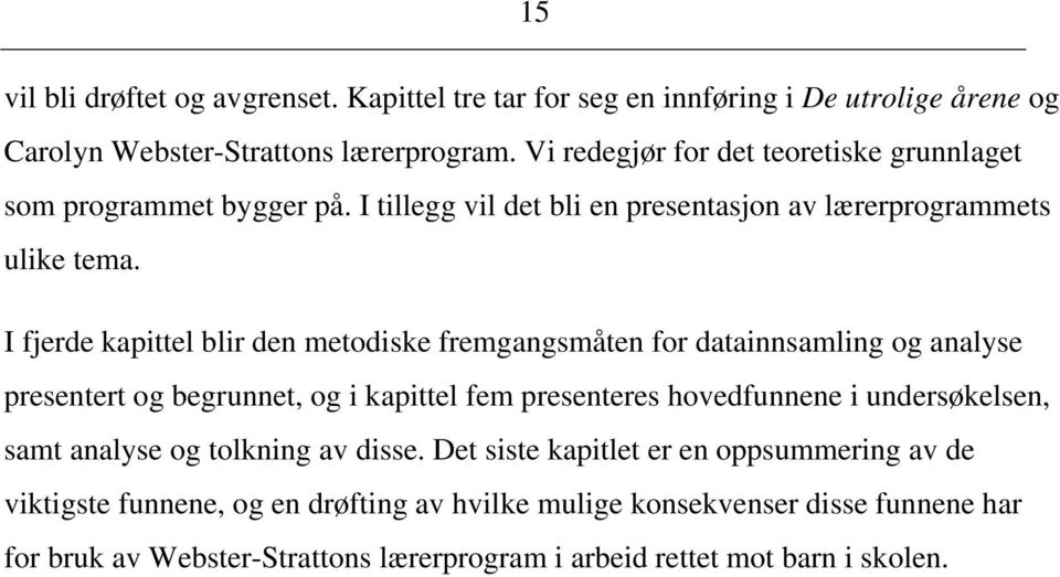 I fjerde kapittel blir den metodiske fremgangsmåten for datainnsamling og analyse presentert og begrunnet, og i kapittel fem presenteres hovedfunnene i undersøkelsen,