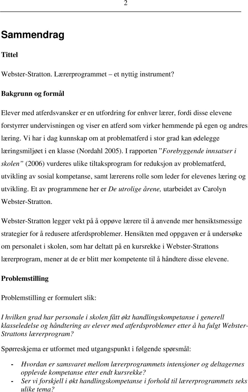 Vi har i dag kunnskap om at problematferd i stor grad kan ødelegge læringsmiljøet i en klasse (Nordahl 2005).