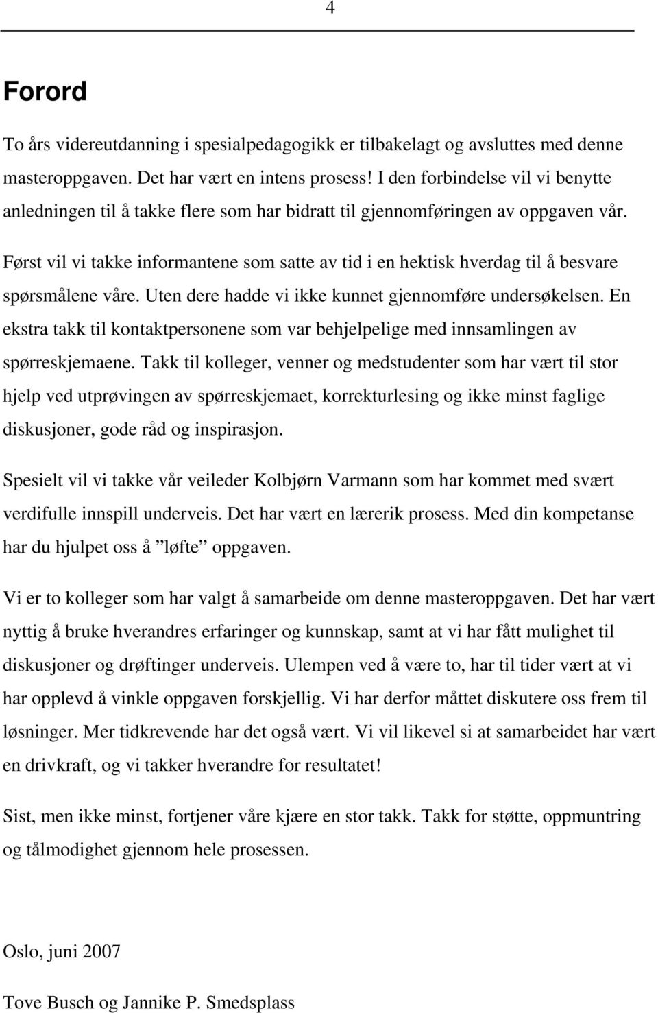 Først vil vi takke informantene som satte av tid i en hektisk hverdag til å besvare spørsmålene våre. Uten dere hadde vi ikke kunnet gjennomføre undersøkelsen.