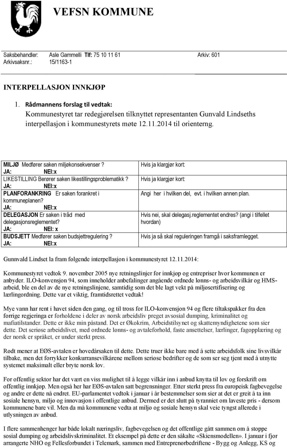 MILJØ Medfører saken miljøkonsekvenser? LIKESTILLING Berører saken likestillingsproblematikk? PLANFORANKRING Er saken forankret i kommuneplanen? DELEGASJON Er saken i tråd med delegasjonsreglementet?