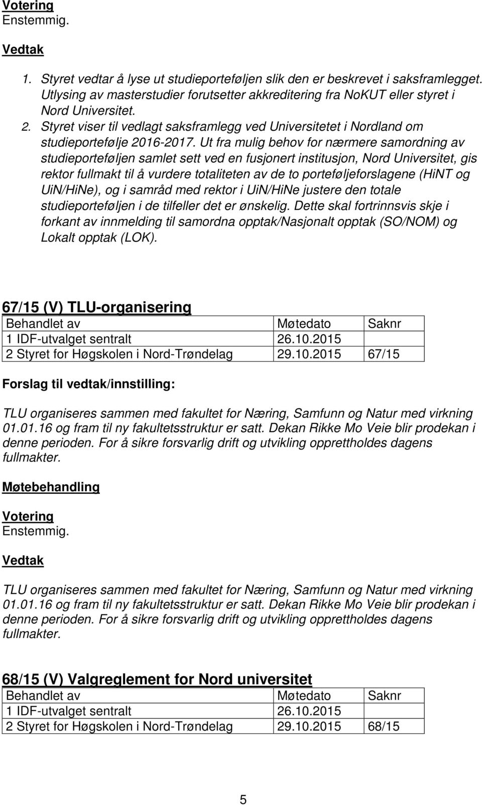 Ut fra mulig behov for nærmere samordning av studieporteføljen samlet sett ved en fusjonert institusjon, Nord Universitet, gis rektor fullmakt til å vurdere totaliteten av de to porteføljeforslagene