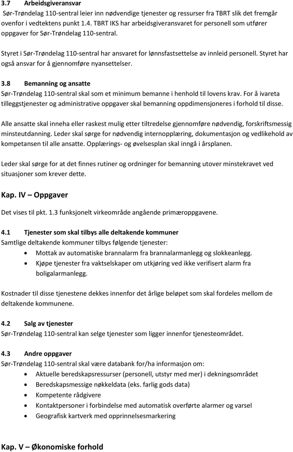 Styret har også ansvar for å gjennomføre nyansettelser. 3.8 Bemanning og ansatte Sør-Trøndelag 110-sentral skal som et minimum bemanne i henhold til lovens krav.