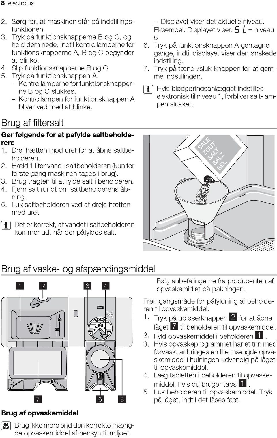 Kontrollamperne for funktionsknapperne B og C slukkes. Kontrollampen for funktionsknappen A bliver ved med at blinke. Displayet viser det aktuelle niveau. Eksempel: Displayet viser: = niveau 5 6.