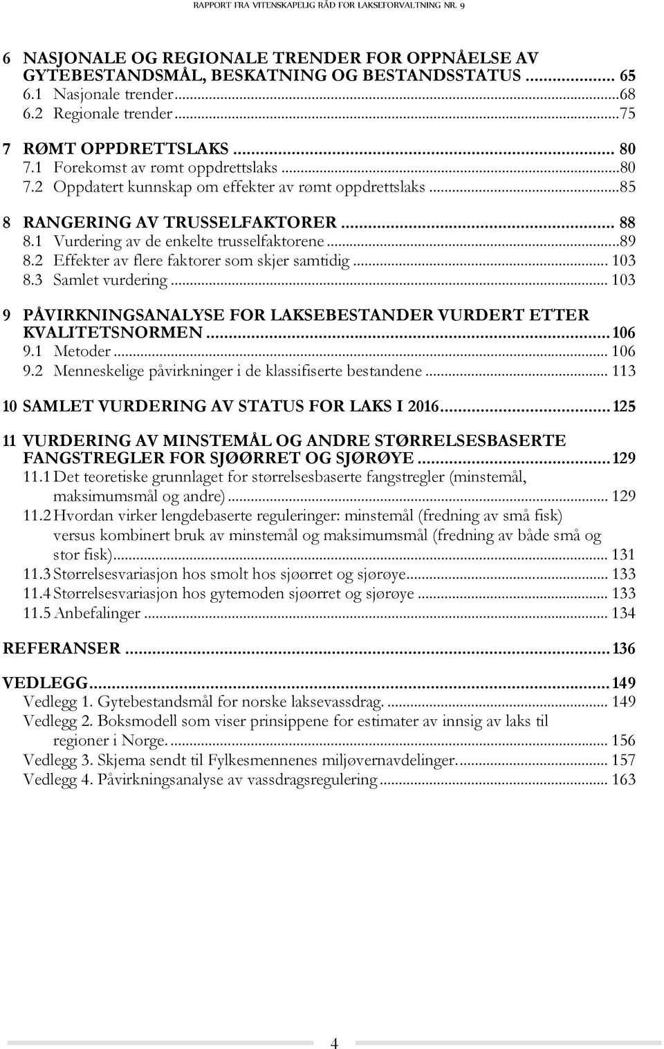 2 Effekter av flere faktorer som skjer samtidig... 103 8.3 Samlet vurdering... 103 9 PÅVIRKNINGSANALYSE FOR LAKSEBESTANDER VURDERT ETTER KVALITETSNORMEN... 106 9.