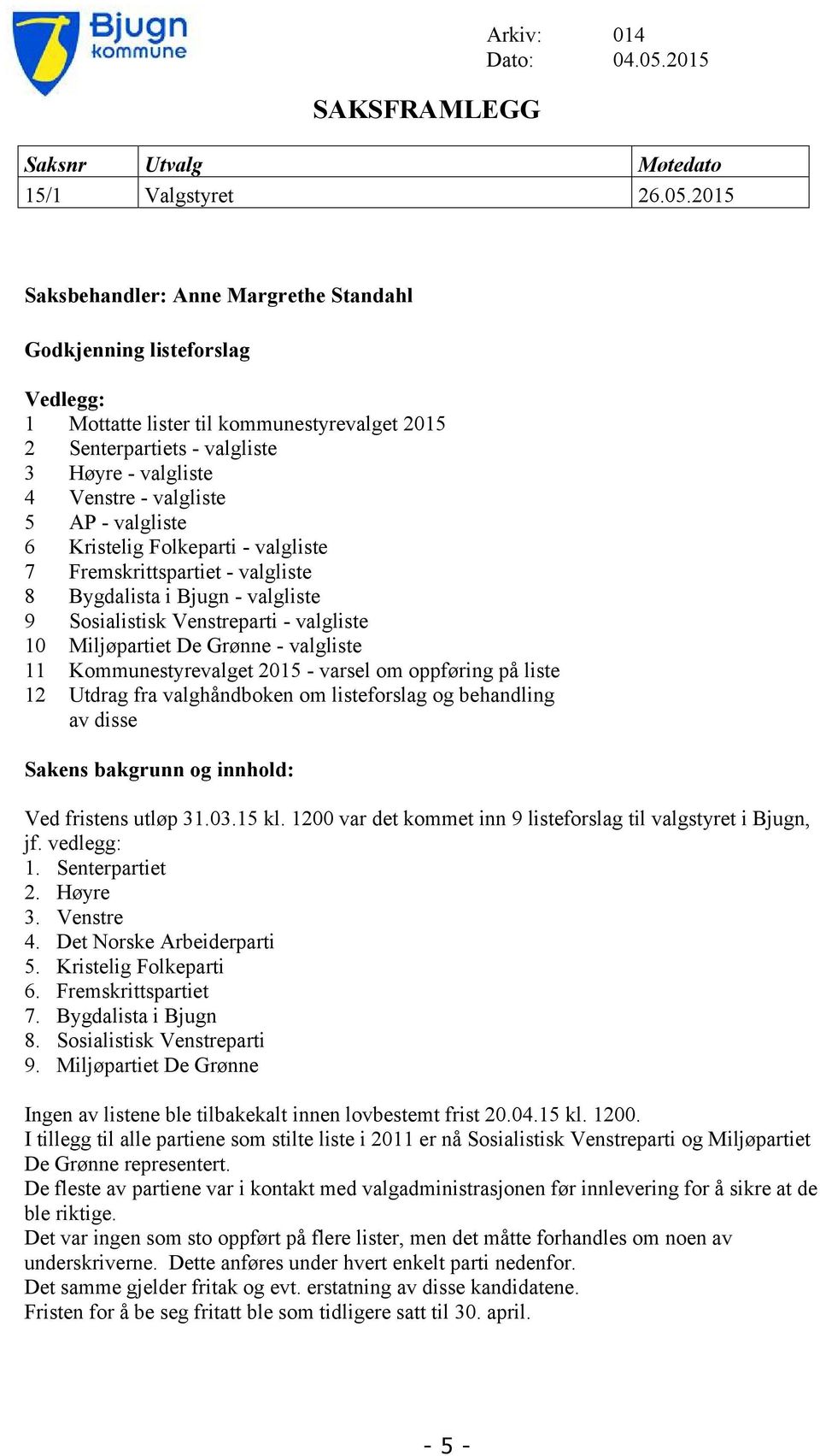 2015 Saksbehandler: Anne Margrethe Standahl Godkjenning listeforslag Vedlegg: 1 Mottatte lister til kommunestyrevalget 2015 2 Senterpartiets - valgliste 3 Høyre - valgliste 4 Venstre - valgliste 5 AP
