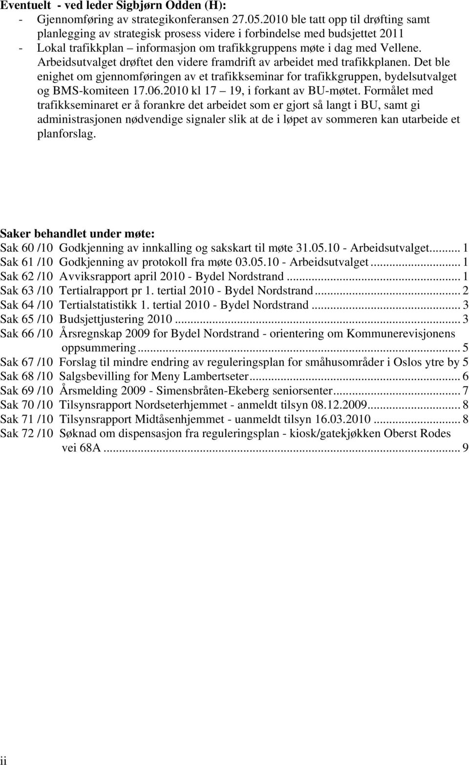 Arbeidsutvalget drøftet den videre framdrift av arbeidet med trafikkplanen. Det ble enighet om gjennomføringen av et trafikkseminar for trafikkgruppen, bydelsutvalget og BMS-komiteen 17.06.