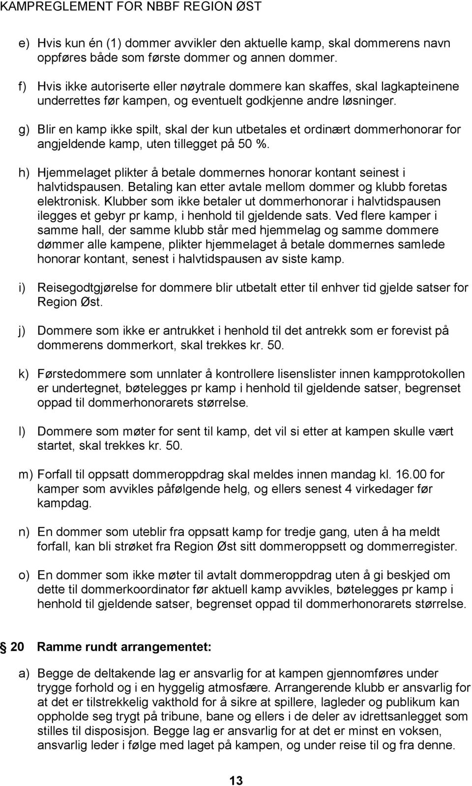 g) Blir en kamp ikke spilt, skal der kun utbetales et ordinært dommerhonorar for angjeldende kamp, uten tillegget på 50 %.