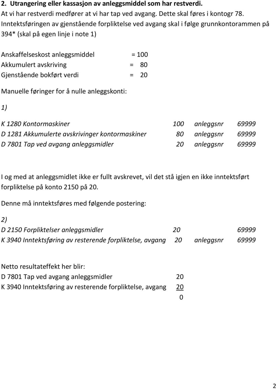 bokført verdi = 20 Manuelle føringer for å nulle anleggskonti: 1) K 1280 Kontormaskiner 100 anleggsnr 69999 D 1281 Akkumulerte avskrivinger kontormaskiner 80 anleggsnr 69999 D 7801 Tap ved avgang