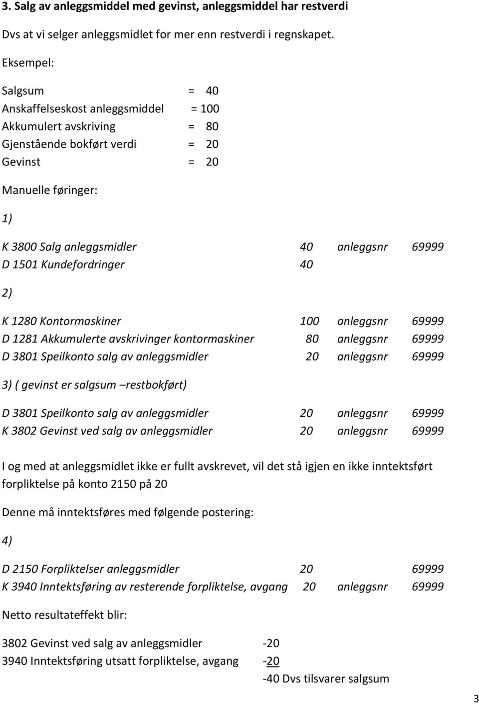 1501 Kundefordringer 40 2) K 1280 Kontormaskiner 100 anleggsnr 69999 D 1281 Akkumulerte avskrivinger kontormaskiner 80 anleggsnr 69999 D 3801 Speilkonto salg av anleggsmidler 20 anleggsnr 69999 3) (