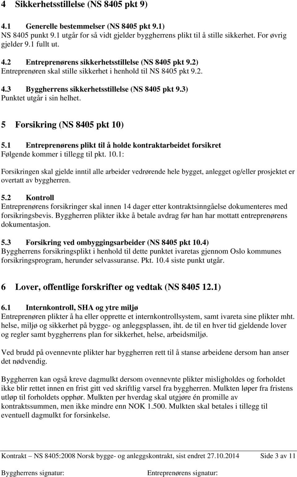 3) Punktet utgår i sin helhet. 5 Forsikring (NS 8405 pkt 10) 5.1 Entreprenørens plikt til å holde kontraktarbeidet forsikret Følgende kommer i tillegg til pkt. 10.1: Forsikringen skal gjelde inntil alle arbeider vedrørende hele bygget, anlegget og/eller prosjektet er overtatt av byggherren.