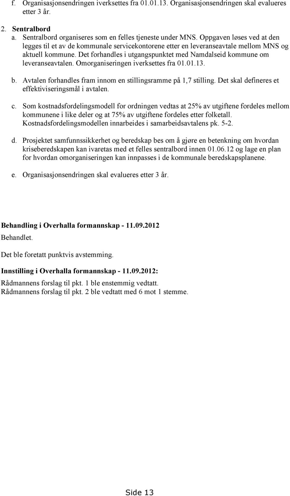 Det forhandles i utgangspunktet med Namdalseid kommune om leveranseavtalen. Omorganiseringen iverksettes fra 01.01.13. b. Avtalen forhandles fram innom en stillingsramme på 1,7 stilling.