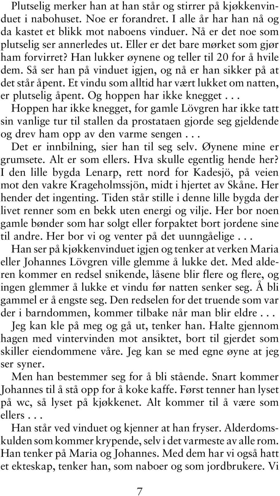 Så ser han på vinduet igjen, og nå er han sikker på at det står åpent. Et vindu som alltid har vært lukket om natten, er plutselig åpent. Og hoppen har ikke knegget.