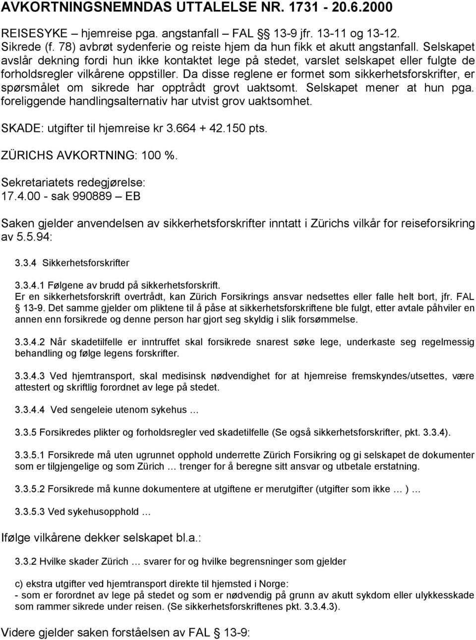 Da disse reglene er formet som sikkerhetsforskrifter, er spørsmålet om sikrede har opptrådt grovt uaktsomt. Selskapet mener at hun pga. foreliggende handlingsalternativ har utvist grov uaktsomhet.