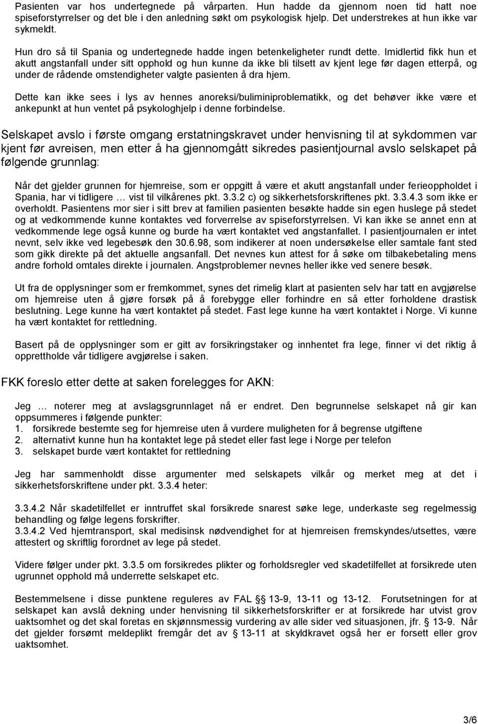 Imidlertid fikk hun et akutt angstanfall under sitt opphold og hun kunne da ikke bli tilsett av kjent lege før dagen etterpå, og under de rådende omstendigheter valgte pasienten å dra hjem.