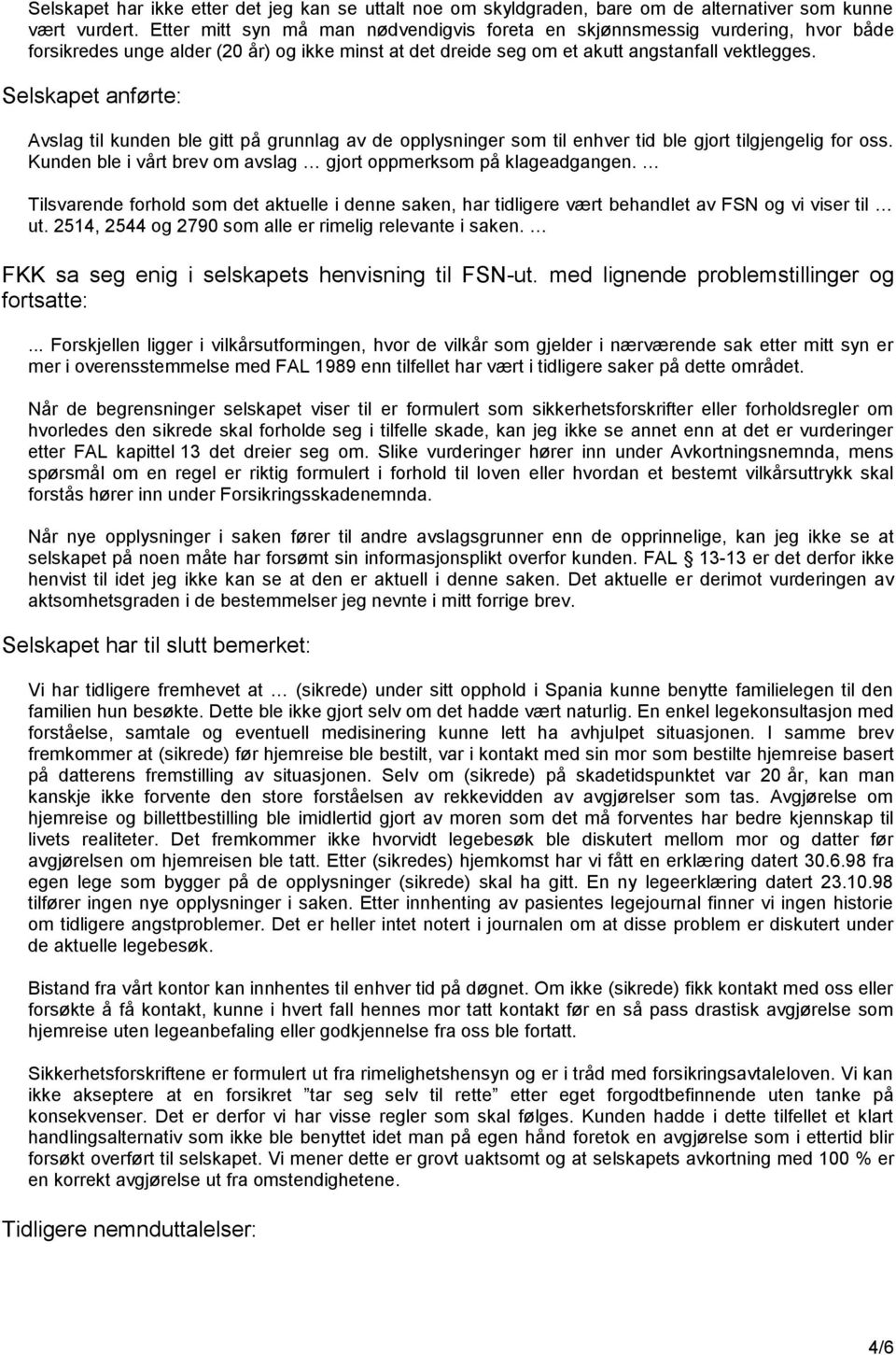 Selskapet anførte: Avslag til kunden ble gitt på grunnlag av de opplysninger som til enhver tid ble gjort tilgjengelig for oss. Kunden ble i vårt brev om avslag gjort oppmerksom på klageadgangen.