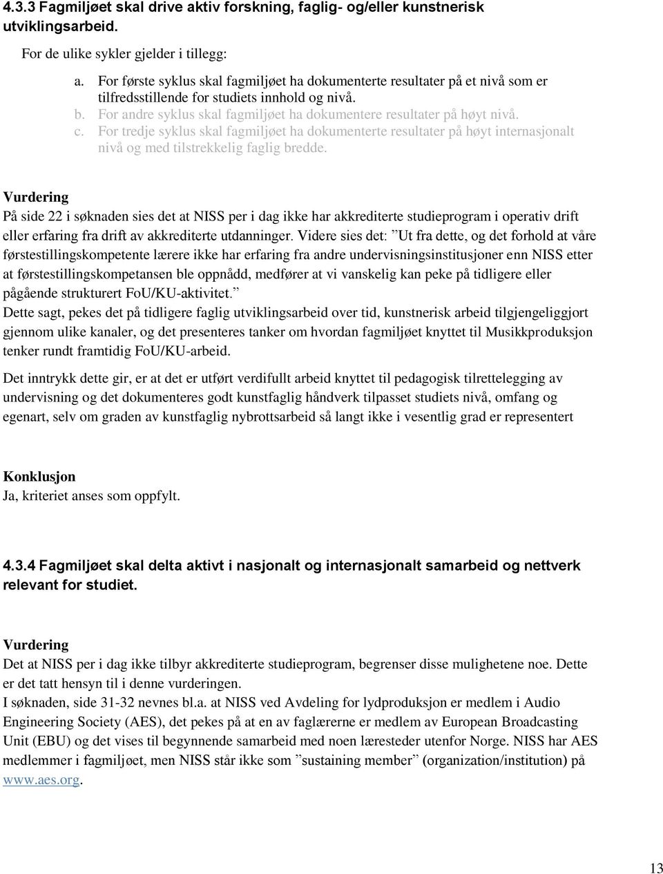 For andre syklus skal fagmiljøet ha dokumentere resultater på høyt nivå. c. For tredje syklus skal fagmiljøet ha dokumenterte resultater på høyt internasjonalt nivå og med tilstrekkelig faglig bredde.