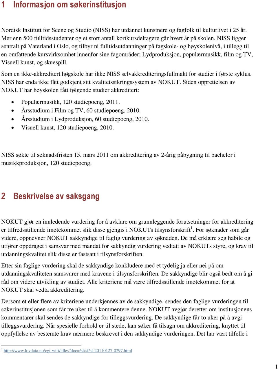 NISS ligger sentralt på Vaterland i Oslo, og tilbyr ni fulltidsutdanninger på fagskole- og høyskolenivå, i tillegg til en omfattende kursvirksomhet innenfor sine fagområder; Lydproduksjon,