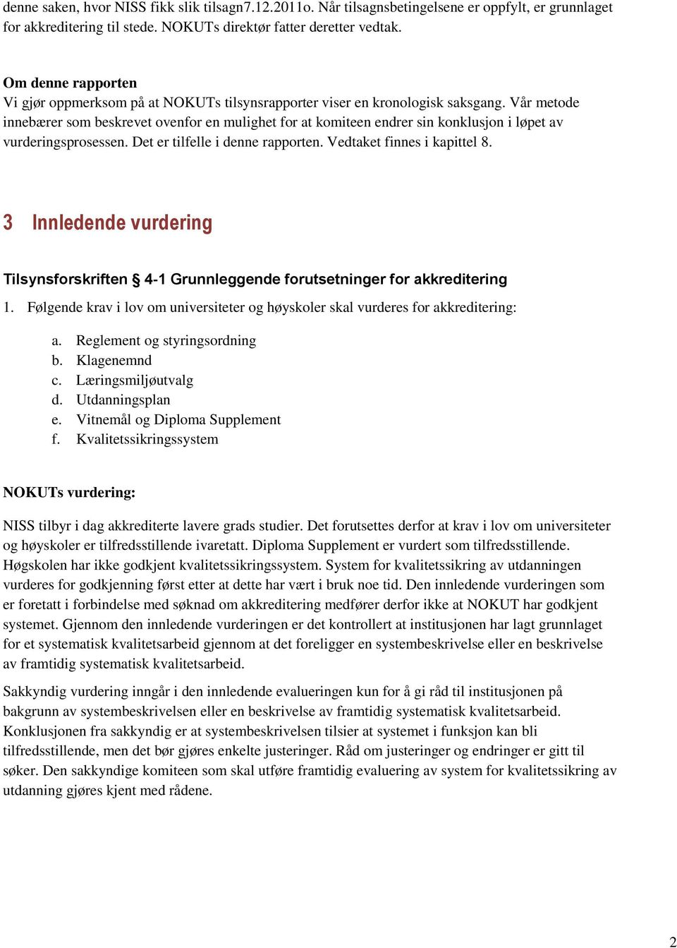 Vår metode innebærer som beskrevet ovenfor en mulighet for at komiteen endrer sin konklusjon i løpet av vurderingsprosessen. Det er tilfelle i denne rapporten. Vedtaket finnes i kapittel 8.