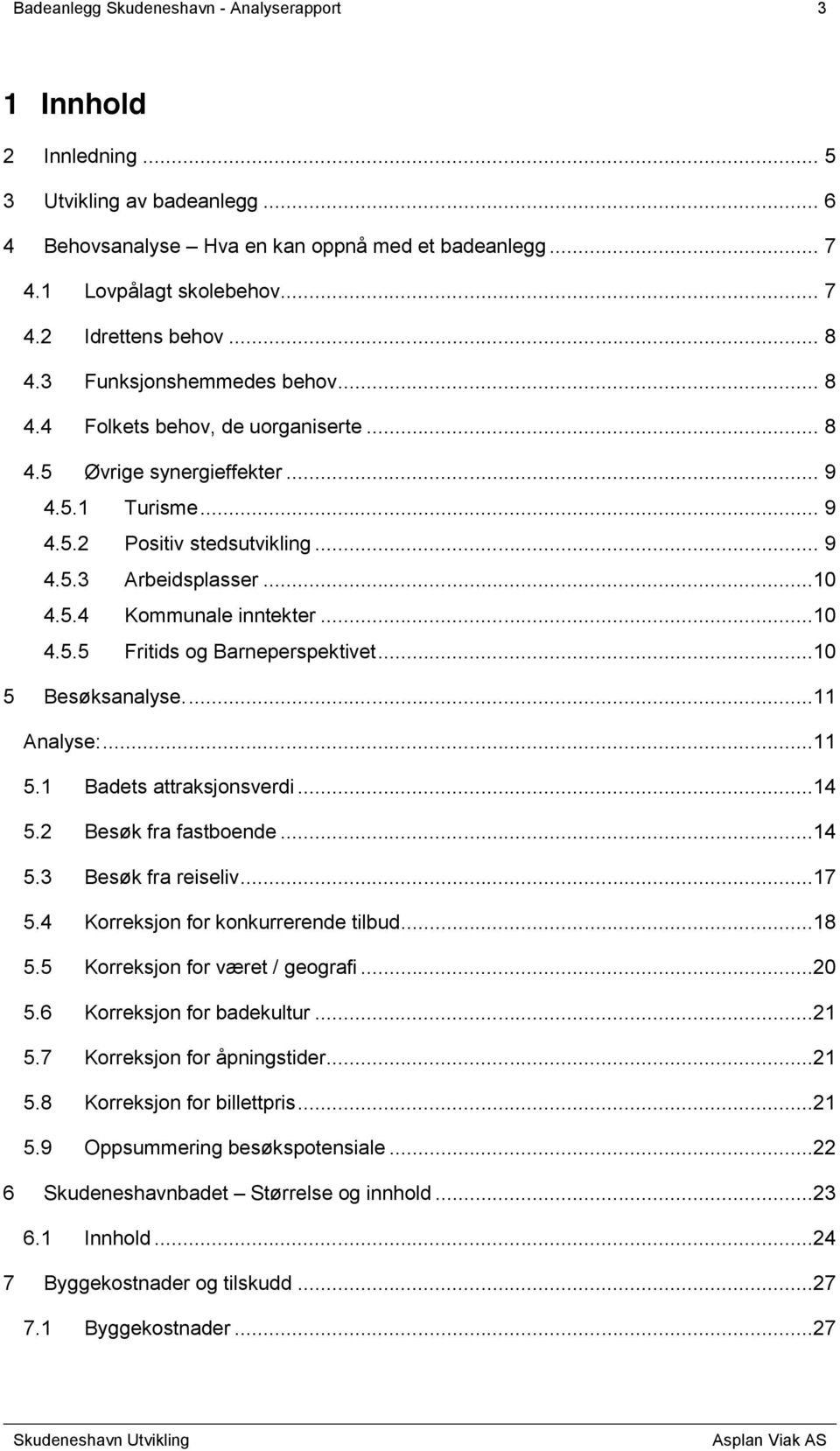 ..10 4.5.5 Fritids og Barneperspektivet...10 5 Besøksanalyse....11 Analyse:...11 5.1 Badets attraksjonsverdi...14 5.2 Besøk fra fastboende...14 5.3 Besøk fra reiseliv...17 5.