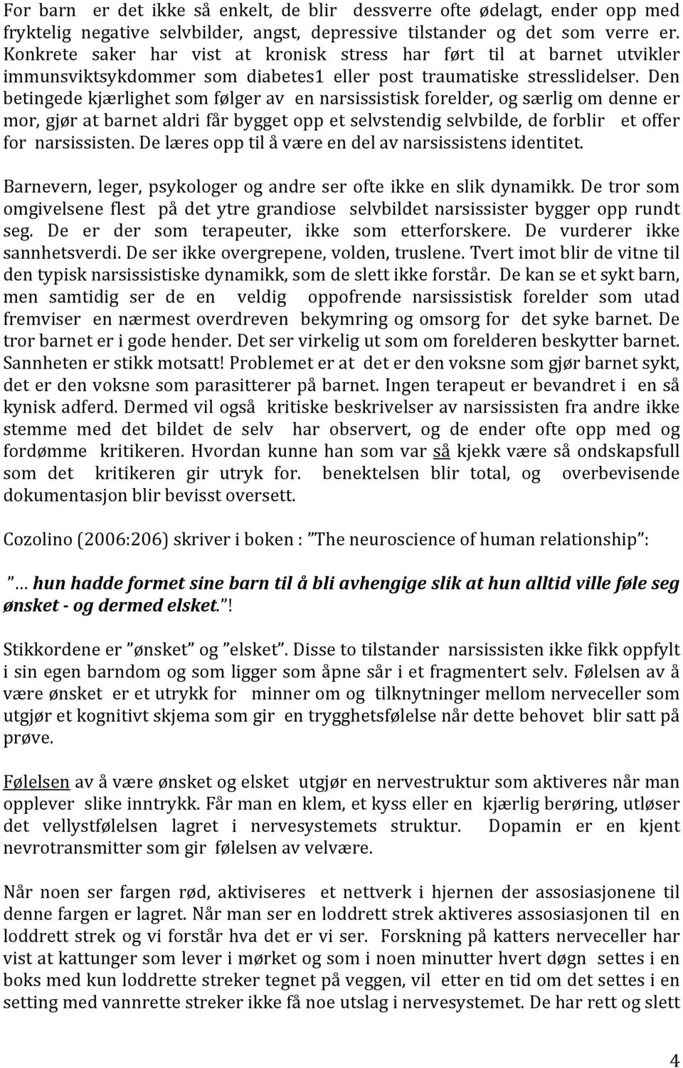 Den betingede kjærlighet som følger av en narsissistisk forelder, og særlig om denne er mor, gjør at barnet aldri får bygget opp et selvstendig selvbilde, de forblir et offer for narsissisten.