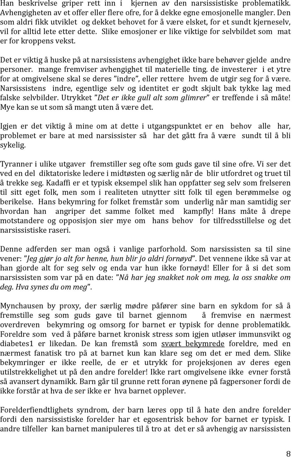 Det er viktig å huske på at narsissistens avhengighet ikke bare behøver gjelde andre personer. mange fremviser avhengighet til materielle ting.