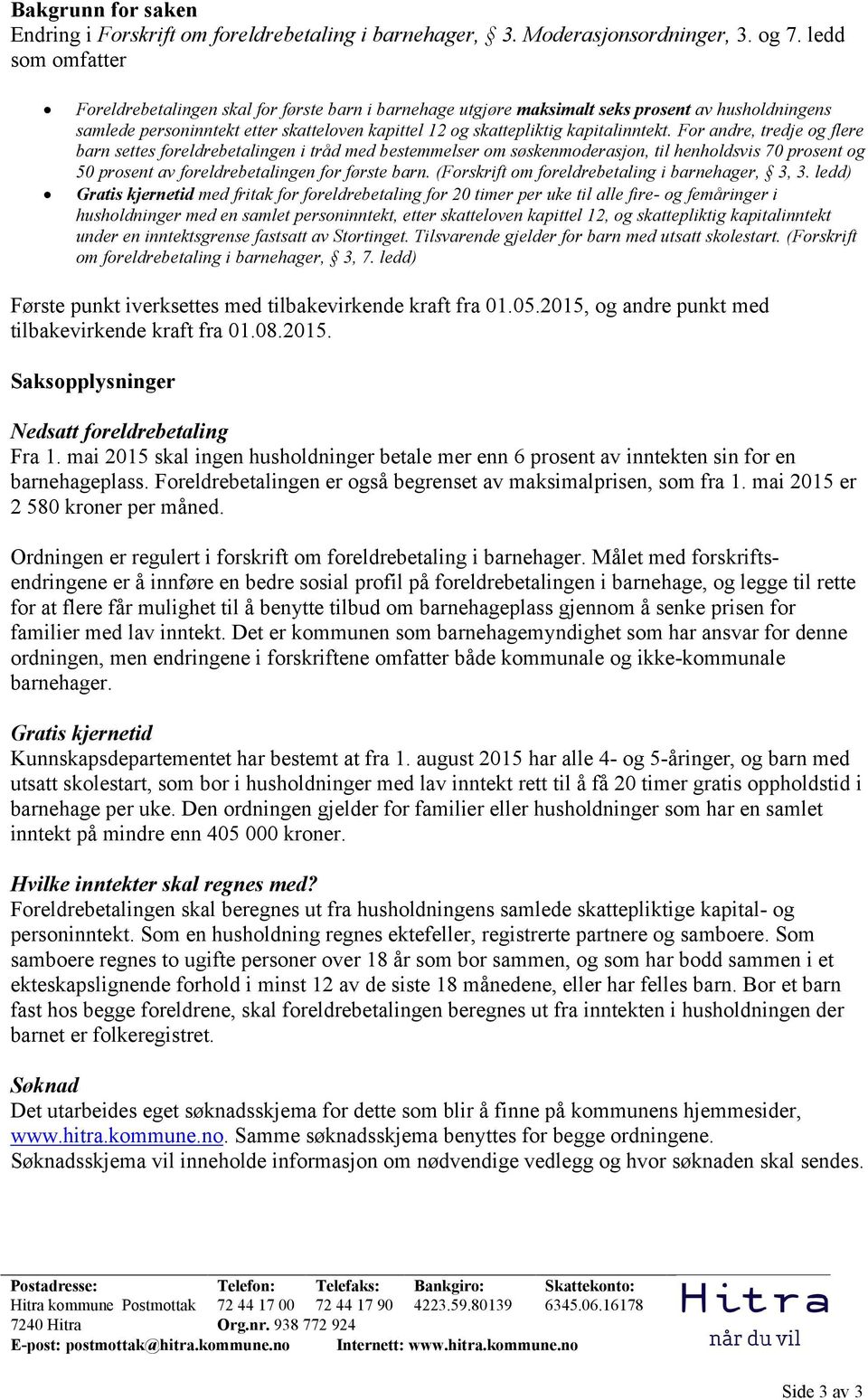 kapitalinntekt. For andre, tredje og flere barn settes foreldrebetalingen i tråd med bestemmelser om søskenmoderasjon, til henholdsvis 70 prosent og 50 prosent av foreldrebetalingen for første barn.