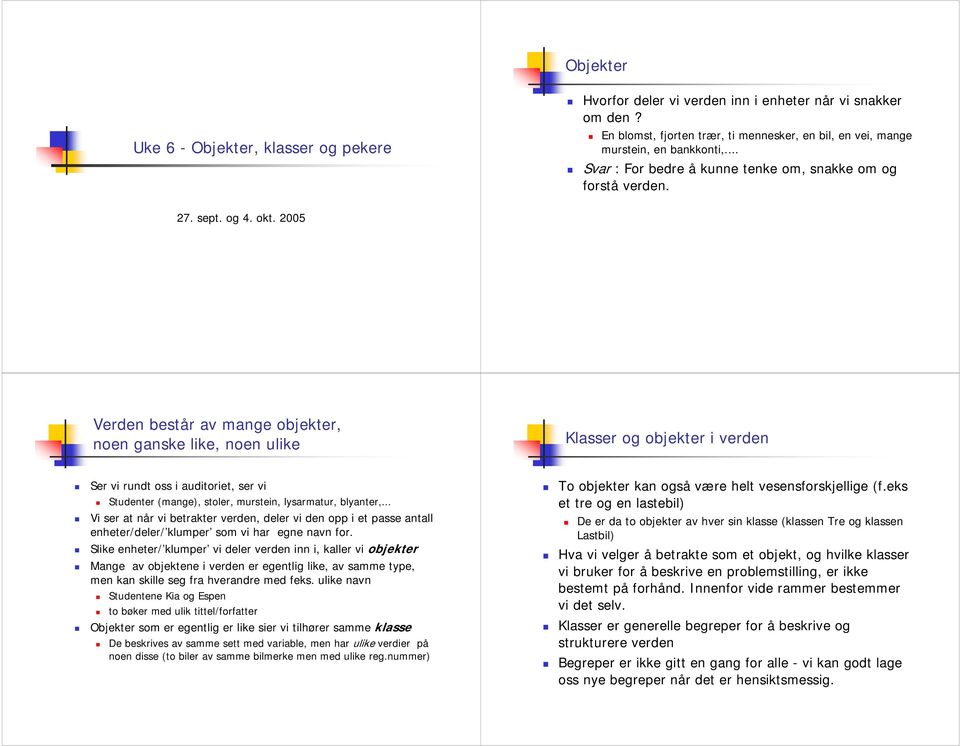 2005 Verden består av mange objekter, noen ganske like, noen ulike Klasser og objekter i verden Ser vi rundt oss i auditoriet, ser vi Studenter (mange), stoler, murstein, lysarmatur, blyanter,.