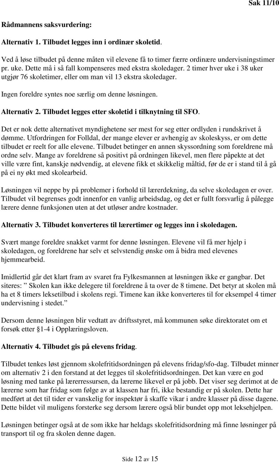 Alternativ 2. Tilbudet legges etter skoletid i tilknytning til SFO. Det er nok dette alternativet myndighetene ser mest for seg etter ordlyden i rundskrivet å dømme.