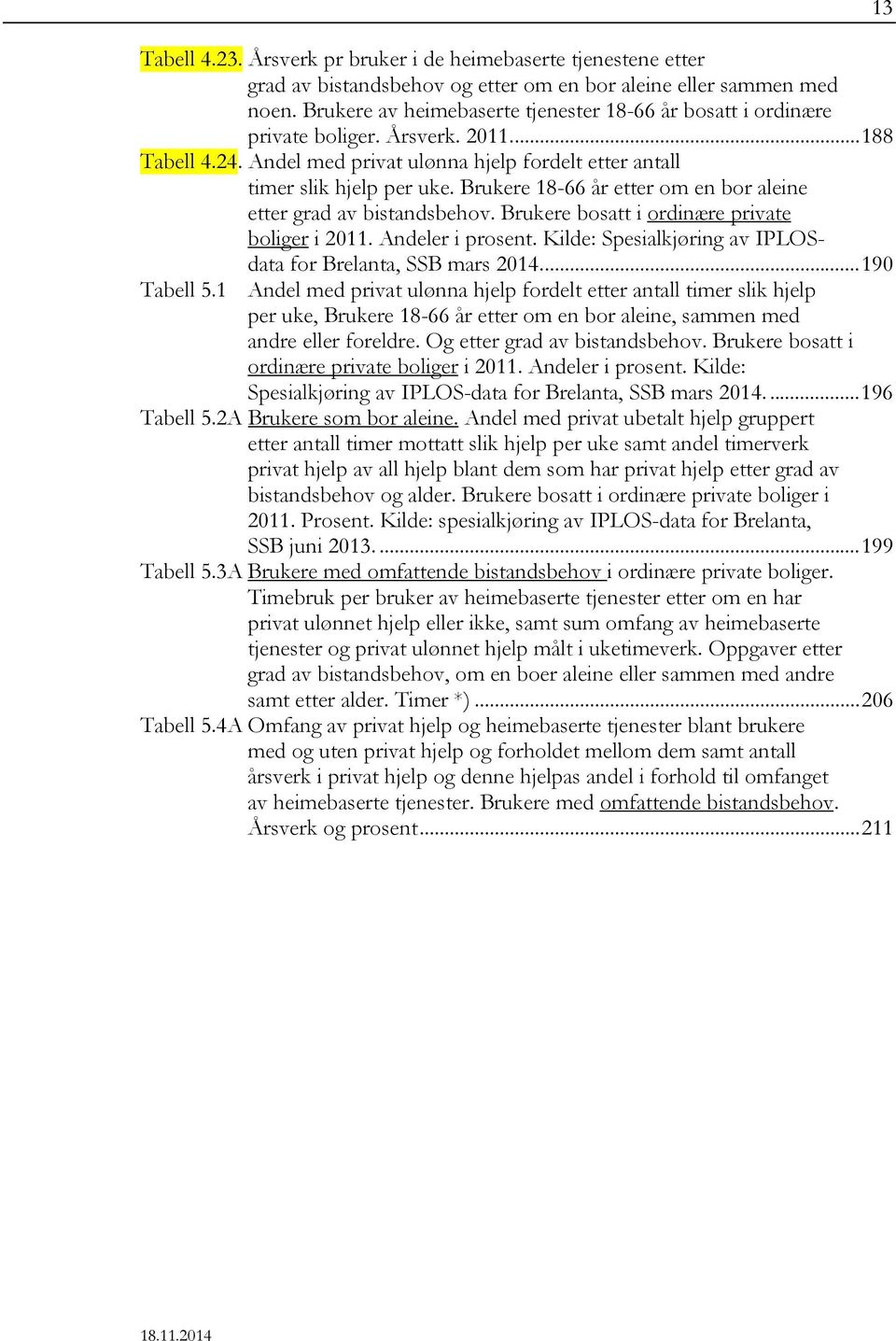 Brukere 18-66 etter om en bor aleine etter grad av bistandsbehov. Brukere bosatt i ordinære private boliger i 2011. Andeler i prosent. Kilde: Spesialkjøring av IPLOSdata for Brelanta, SSB mars 2014.