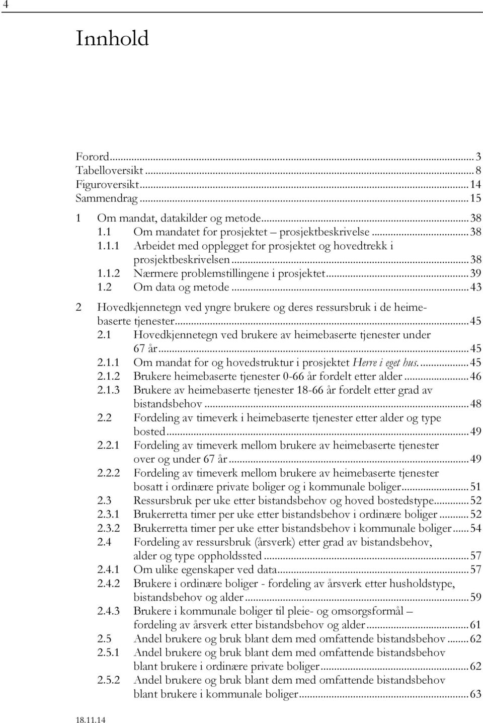 1 Hovedkjennetegn ved brukere av heimebaserte tjenester under 67... 45 2.1.1 Om mandat for og hovedstruktur i prosjektet Herre i eget hus.... 45 2.1.2 Brukere heimebaserte tjenester 0-66 fordelt etter alder.