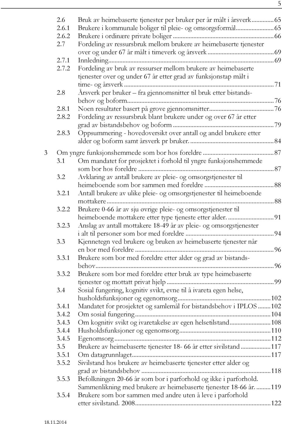 .. 71 2.8 Årsverk per bruker fra gjennomsnitter til bruk etter bistandsbehov og boform... 76 2.8.1 Noen resultater basert på grove gjennomsnitter... 76 2.8.2 Fordeling av ressursbruk blant brukere under og over 67 etter grad av bistandsbehov og boform.