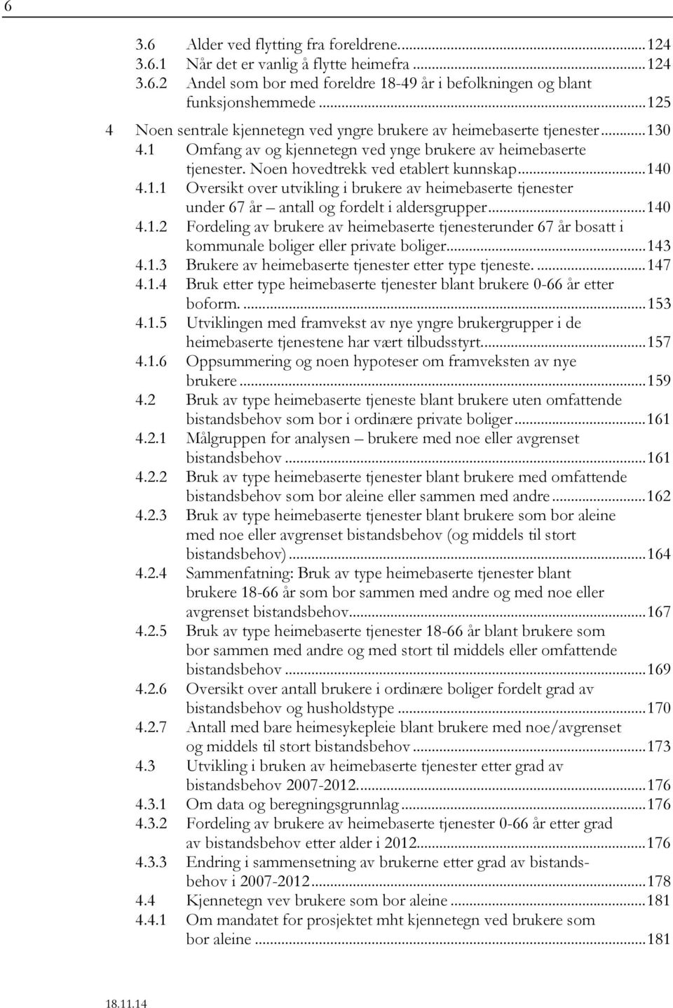 .. 140 4.1.1 Oversikt over utvikling i brukere av heimebaserte tjenester under 67 antall og fordelt i aldersgrupper... 140 4.1.2 Fordeling av brukere av heimebaserte tjenesterunder 67 bosatt i kommunale boliger eller private boliger.