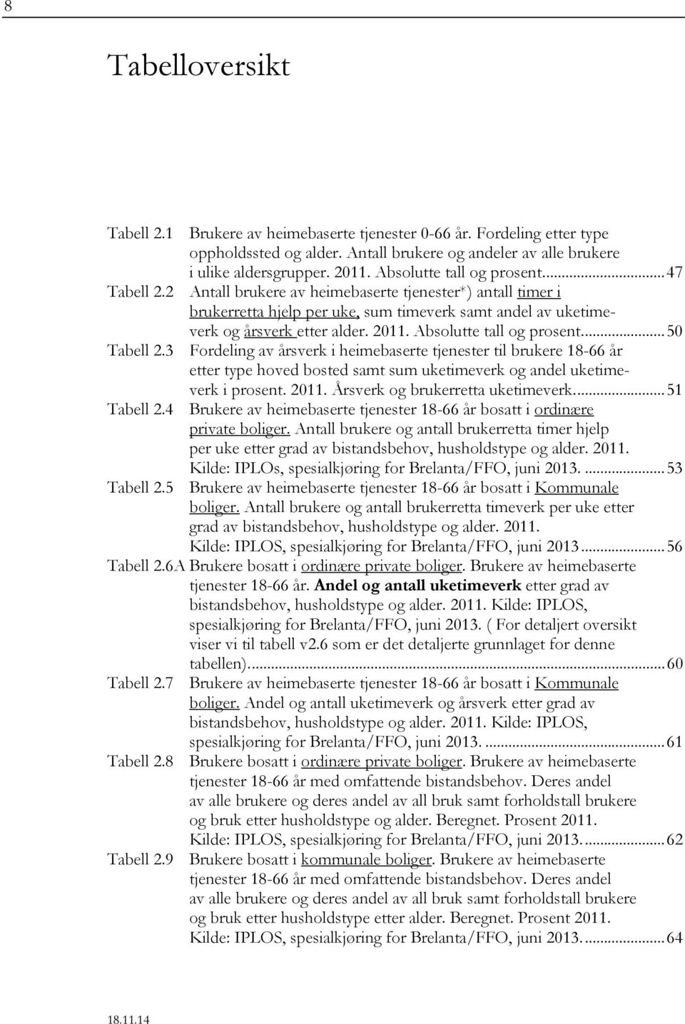 ... 47 Antall brukere av heimebaserte tjenester*) antall timer i brukerretta hjelp per uke, sum timeverk samt andel av uketimeverk og sverk etter alder. 2011. Absolutte tall og prosent.