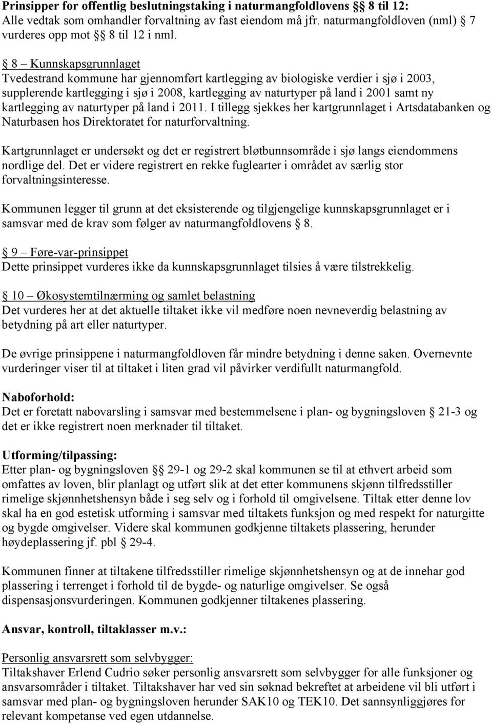 kartlegging av naturtyper på land i 2011. I tillegg sjekkes her kartgrunnlaget i Artsdatabanken og Naturbasen hos Direktoratet for naturforvaltning.