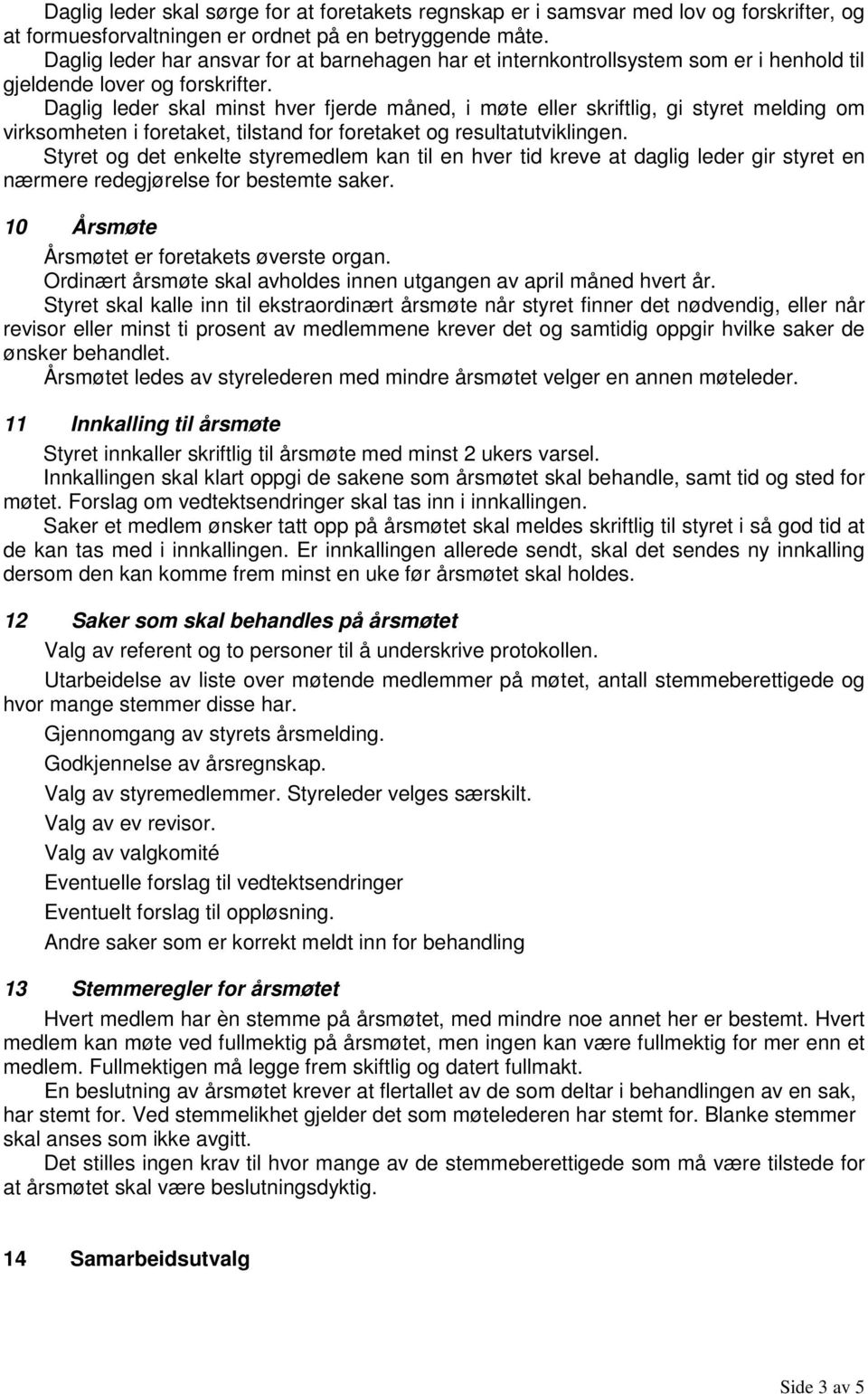 Daglig leder skal minst hver fjerde måned, i møte eller skriftlig, gi styret melding om virksomheten i foretaket, tilstand for foretaket og resultatutviklingen.