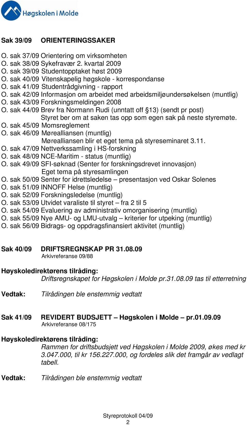 sak 43/09 Forskningsmeldingen 2008 O. sak 44/09 Brev fra Normann Rudi (unntatt off 13) (sendt pr post) Styret ber om at saken tas opp som egen sak på neste styremøte. O. sak 45/09 Momsreglement O.