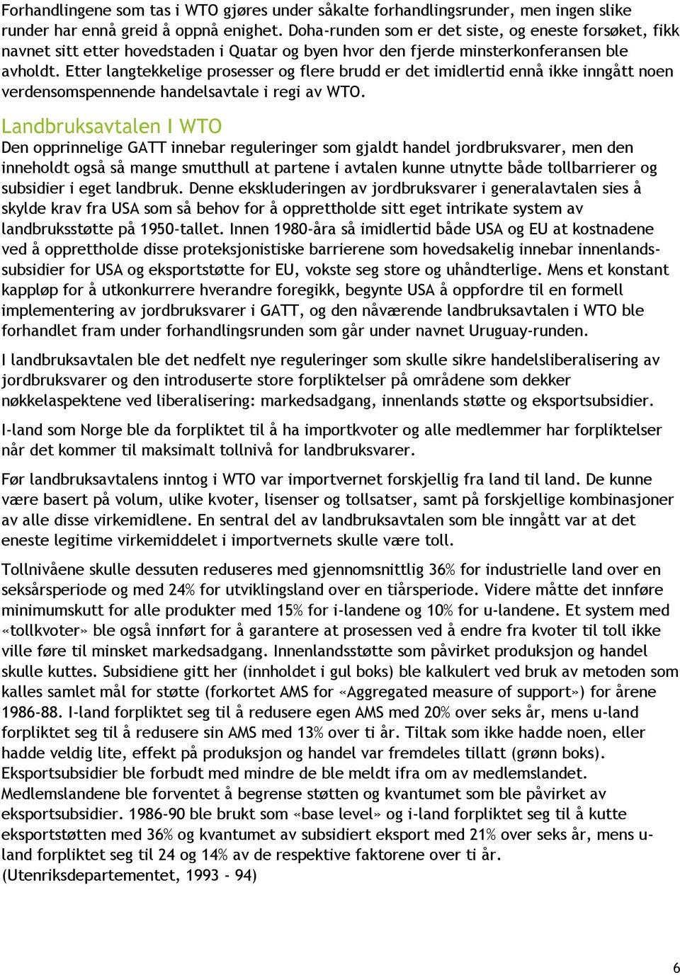 Etter langtekkelige prosesser og flere brudd er det imidlertid ennå ikke inngått noen verdensomspennende handelsavtale i regi av WTO.