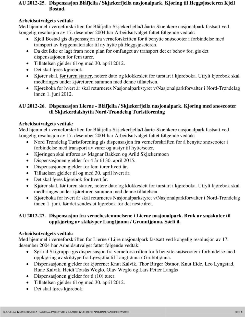 Da det ikke er lagt fram noen plan for omfanget av transport det er behov for, gis det dispensasjonen for fem turer. innen 1. juni 2012. AU 2012-26.