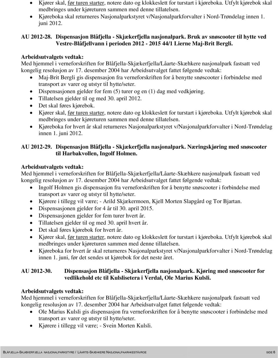 Maj-Brit Bergli gis dispensasjon fra verneforskriften for å benytte snøscooter i forbindelse med Dispensasjonen gjelder for fem (5) turer og en (1) dag med vedkjøring. innen 1. juni 2012. AU 2012-29.