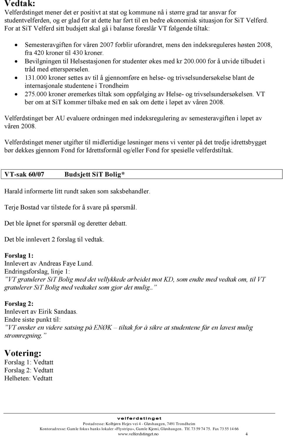 Bevilgningen til Helsestasjonen for studenter økes med kr 200.000 for å utvide tilbudet i tråd med etterspørselen. 131.