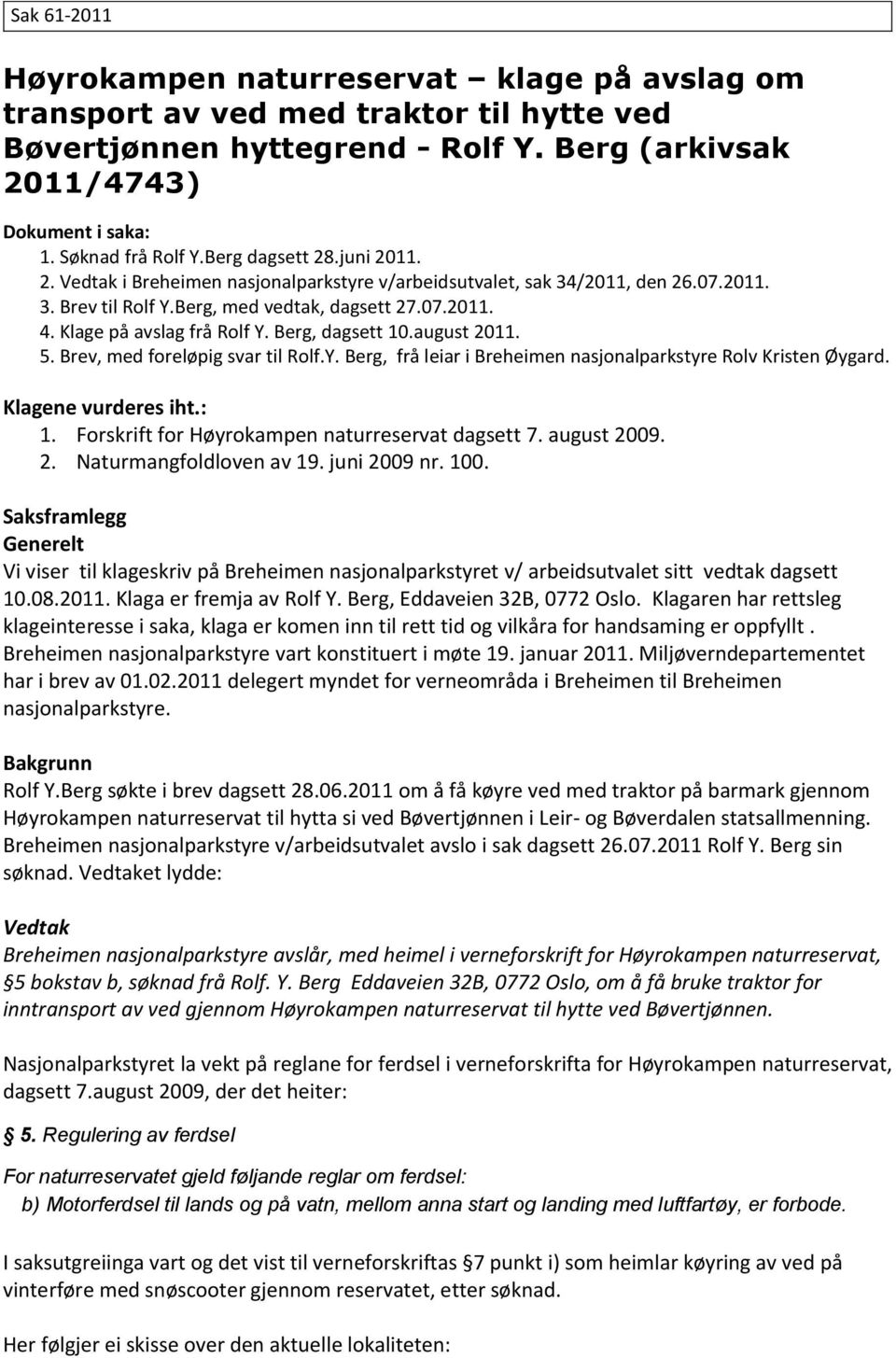 Klage på avslag frå Rolf Y. Berg, dagsett 10.august 2011. 5. Brev, med foreløpig svar til Rolf.Y. Berg, frå leiar i Breheimen nasjonalparkstyre Rolv Kristen Øygard. Klagene vurderes iht.: 1.