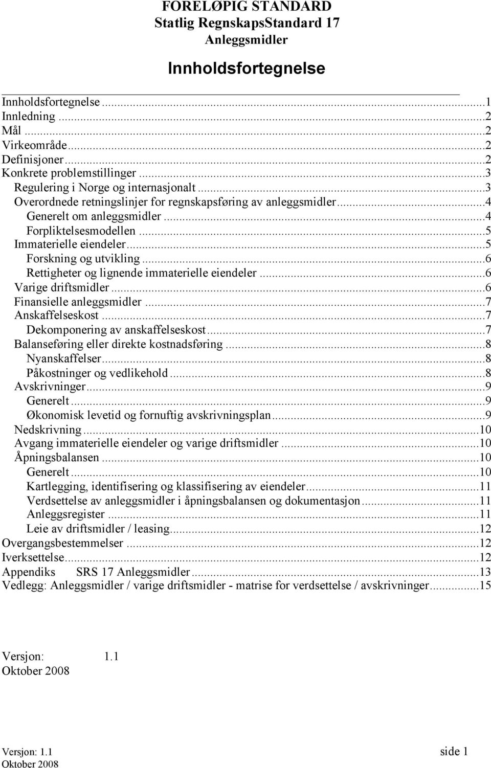 ..5 Forskning og utvikling...6 Rettigheter og lignende immaterielle eiendeler...6 Varige driftsmidler...6 Finansielle anleggsmidler...7 Anskaffelseskost...7 Dekomponering av anskaffelseskost.