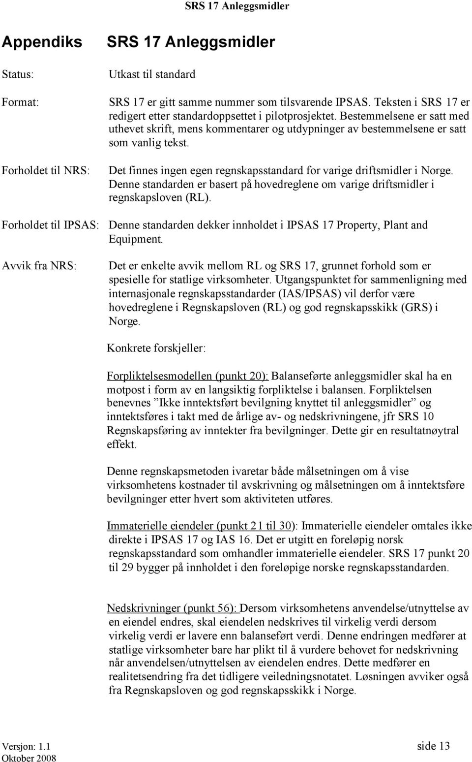 Det finnes ingen egen regnskapsstandard for varige driftsmidler i Norge. Denne standarden er basert på hovedreglene om varige driftsmidler i regnskapsloven (RL).