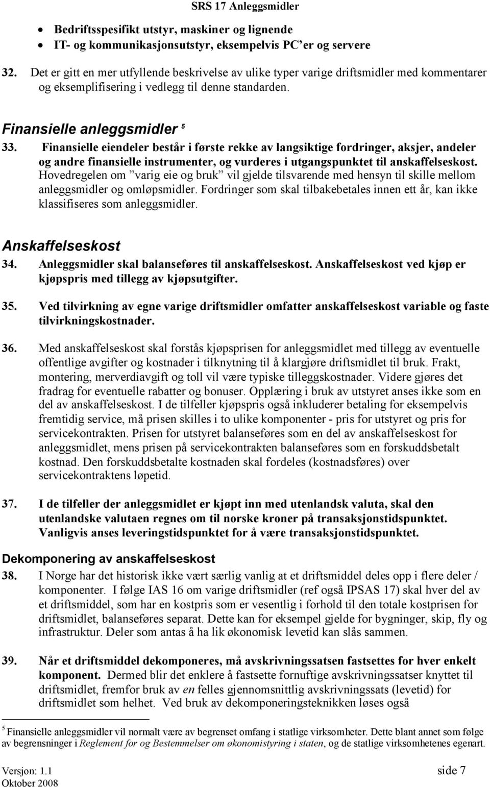 Finansielle eiendeler består i første rekke av langsiktige fordringer, aksjer, andeler og andre finansielle instrumenter, og vurderes i utgangspunktet til anskaffelseskost.