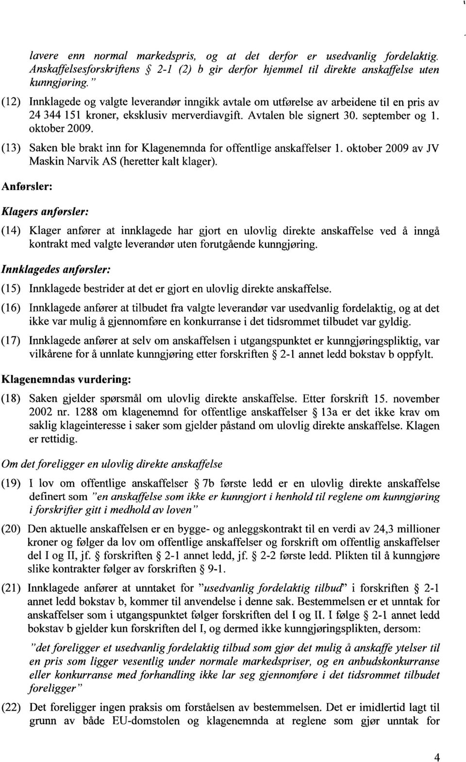 151 kroner, eksklusiv merverdiavgift. Avtalen ble signert 30. september og 1. oktober 2009. (13) Saken ble brakt inn for Klagenemnda for offentlige anskaffelser 1.