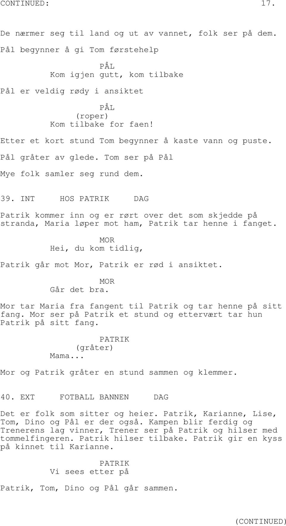 INT HOS DAG Patrik kommer inn og er rørt over det som skjedde på stranda, Maria løper mot ham, Patrik tar henne i fanget. Hei, du kom tidlig, Patrik går mot Mor, Patrik er rød i ansiktet. Går det bra.