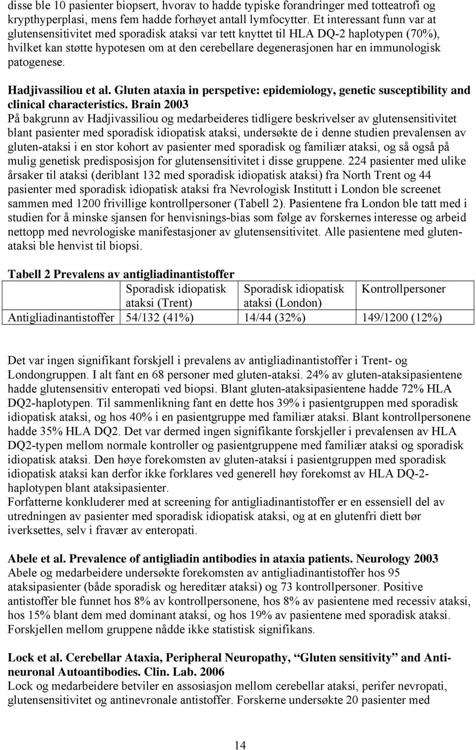 immunologisk patogenese. Hadjivassiliou et al. Gluten ataxia in perspetive: epidemiology, genetic susceptibility and clinical characteristics.