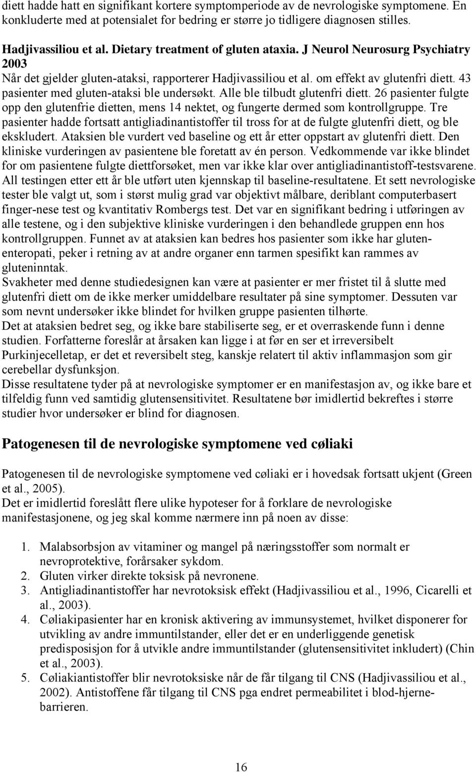 43 pasienter med gluten-ataksi ble undersøkt. Alle ble tilbudt glutenfri diett. 26 pasienter fulgte opp den glutenfrie dietten, mens 14 nektet, og fungerte dermed som kontrollgruppe.