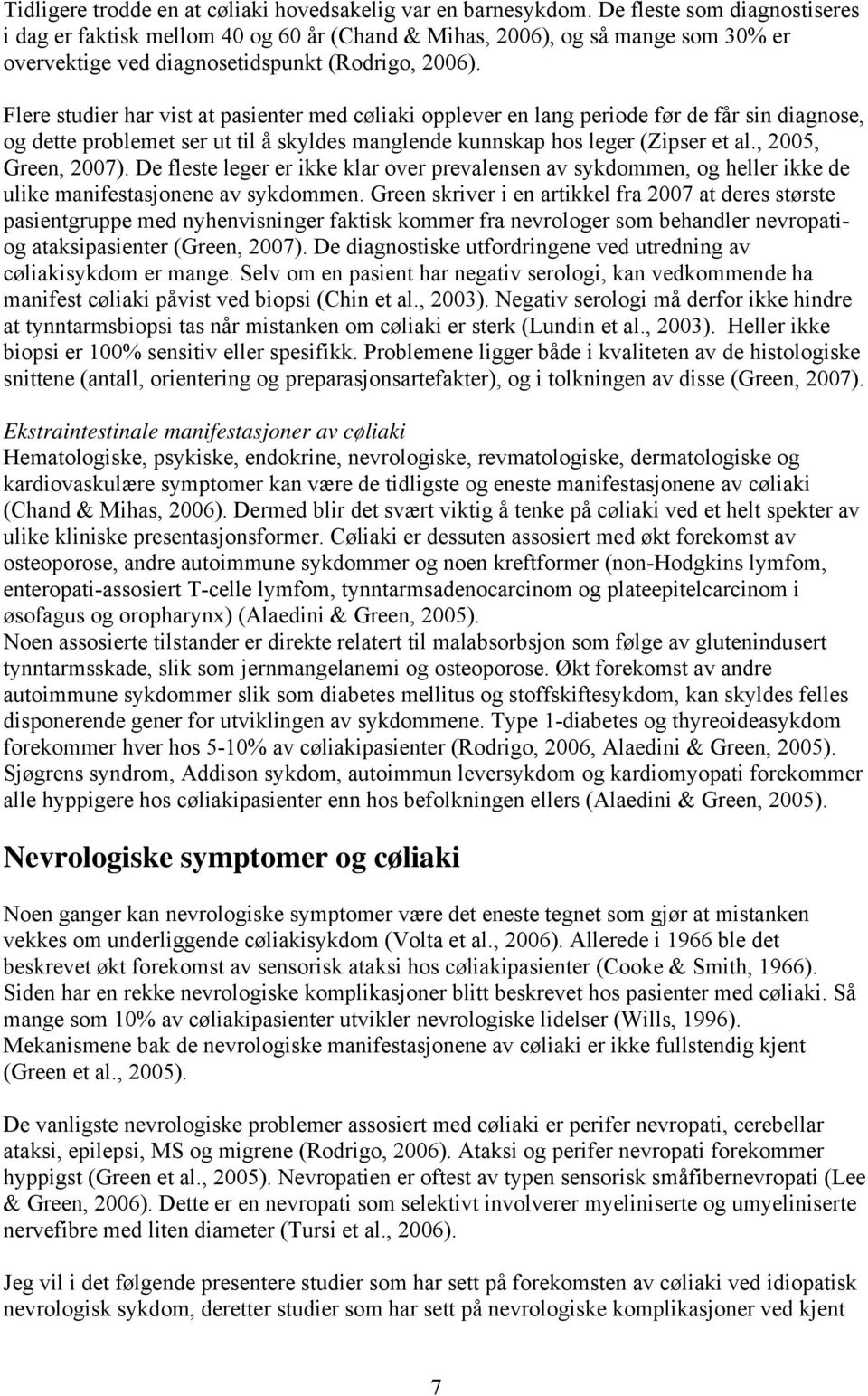 Flere studier har vist at pasienter med cøliaki opplever en lang periode før de får sin diagnose, og dette problemet ser ut til å skyldes manglende kunnskap hos leger (Zipser et al.