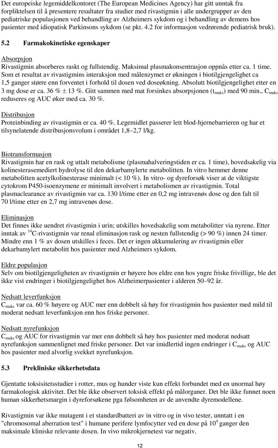 2 Farmakokinetiske egenskaper Absorpsjon Rivastigmin absorberes raskt og fullstendig. Maksimal plasmakonsentrasjon oppnås etter ca. 1 time.